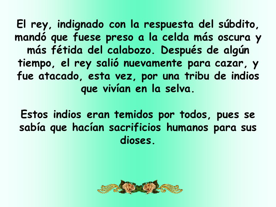 El rey, indignado con la respuesta del súbdito, mandó que fuese preso a la celda más oscura y más fétida del calabozo.