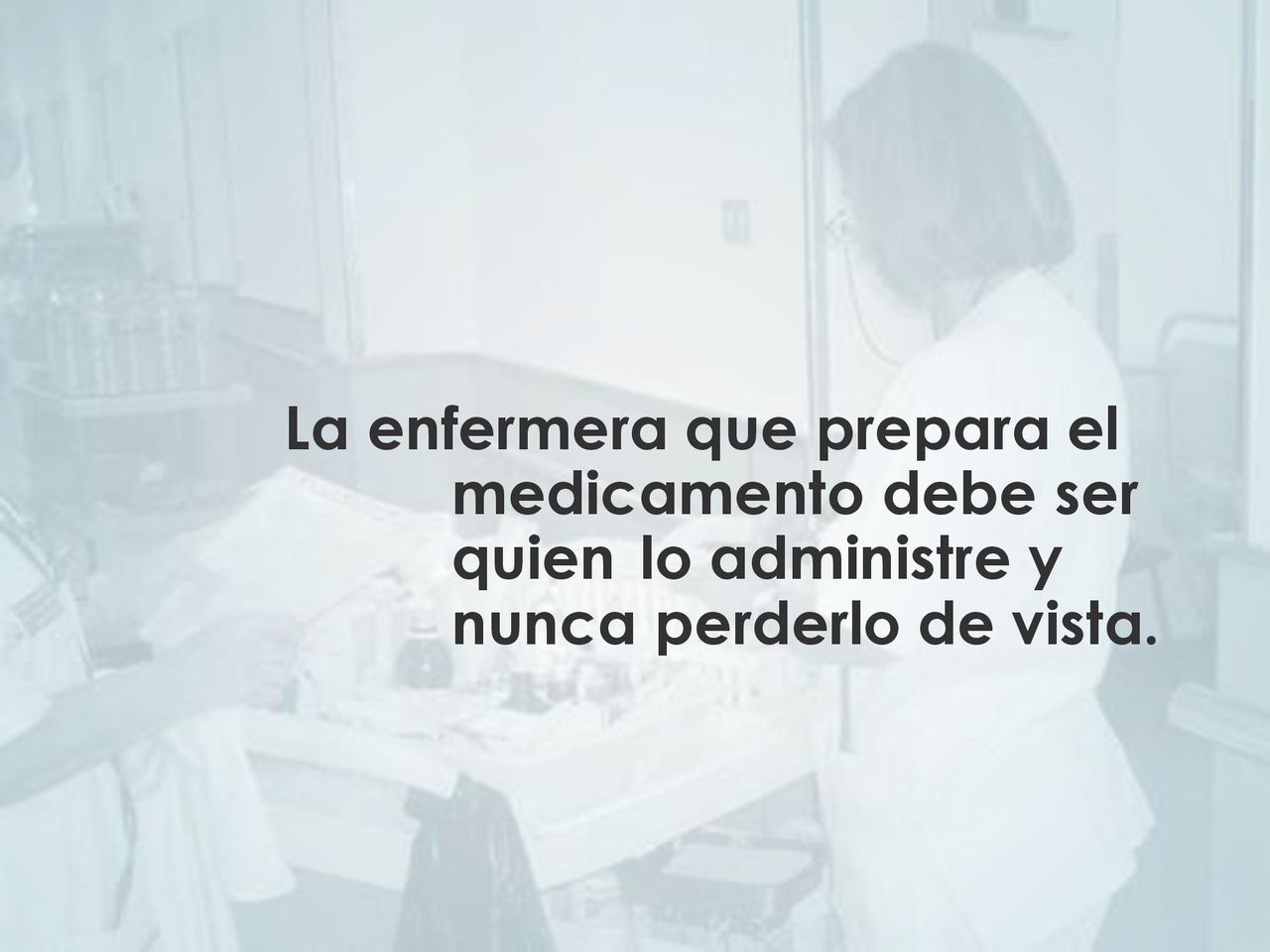 La enfermera que prepara el medicamento debe ser quien lo administre y nunca perderlo de vista.