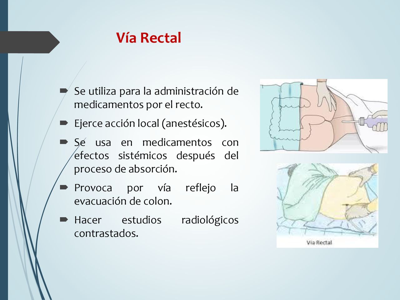 Vía Rectal Se utiliza para la administración de medicamentos por el recto. Ejerce acción local (anestésicos).