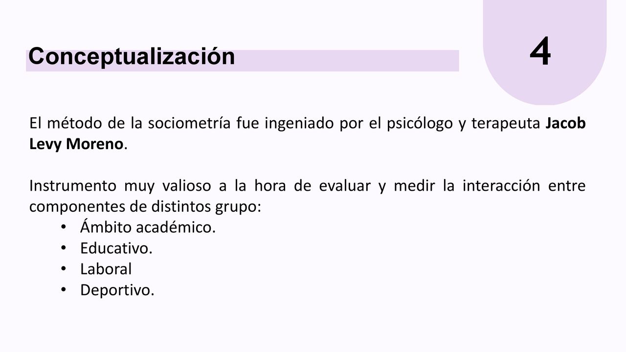 4 Conceptualización. El método de la sociometría fue ingeniado por el psicólogo y terapeuta Jacob Levy Moreno.