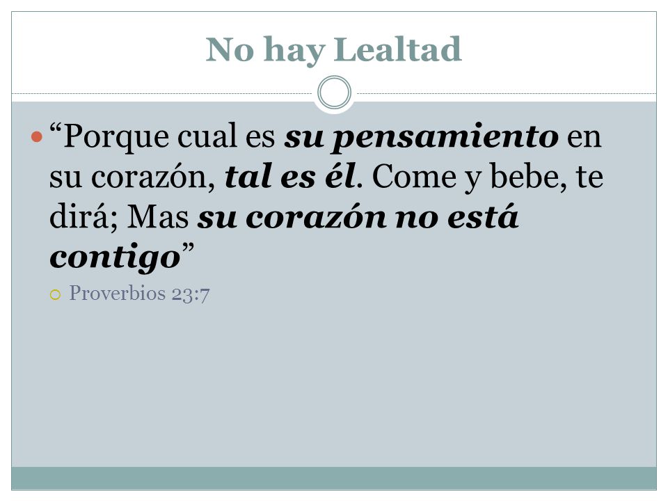 No hay Lealtad Porque cual es su pensamiento en su corazón, tal es él. Come y bebe, te dirá; Mas su corazón no está contigo