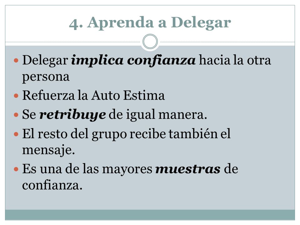 4. Aprenda a Delegar Delegar implica confianza hacia la otra persona