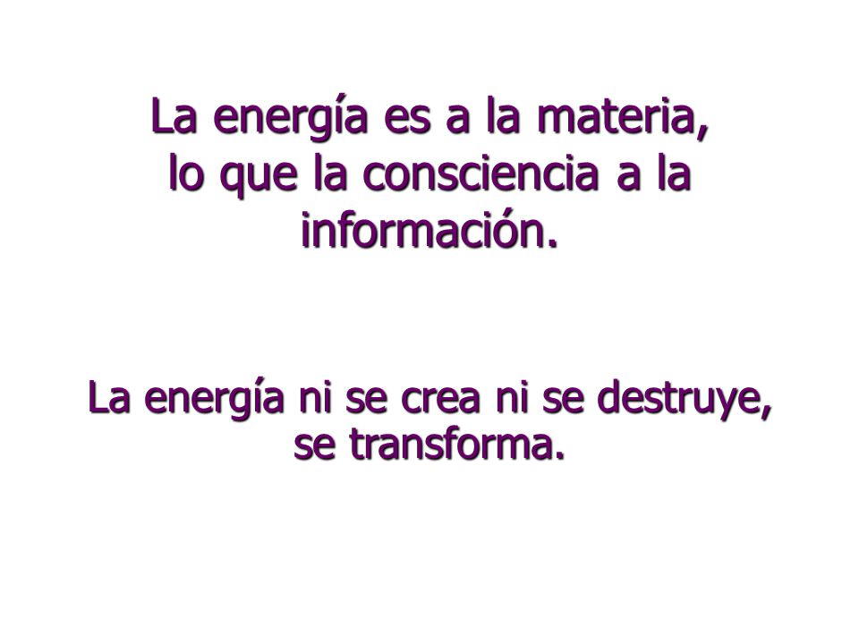 La energía es a la materia, lo que la consciencia a la información.