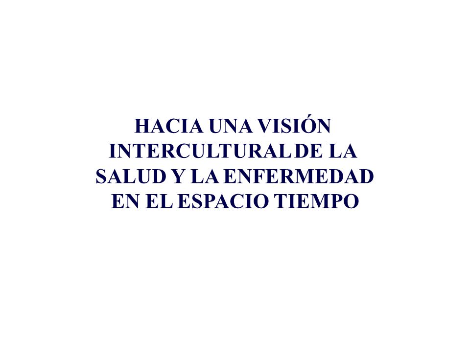 HACIA UNA VISIÓN INTERCULTURAL DE LA SALUD Y LA ENFERMEDAD EN EL ESPACIO TIEMPO
