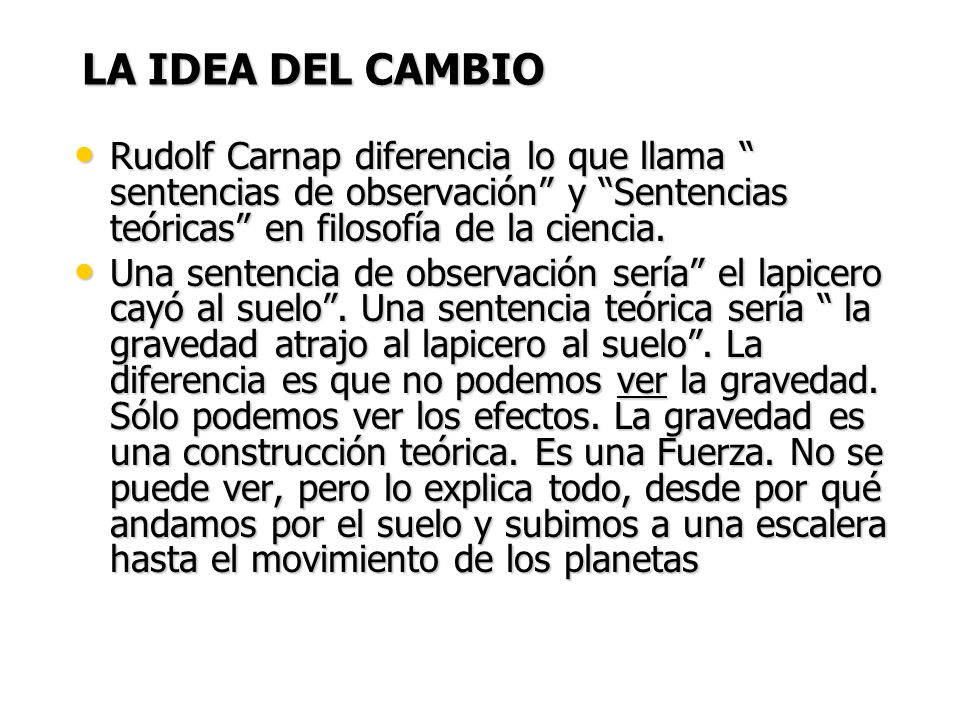 LA IDEA DEL CAMBIO Rudolf Carnap diferencia lo que llama sentencias de observación y Sentencias teóricas en filosofía de la ciencia.