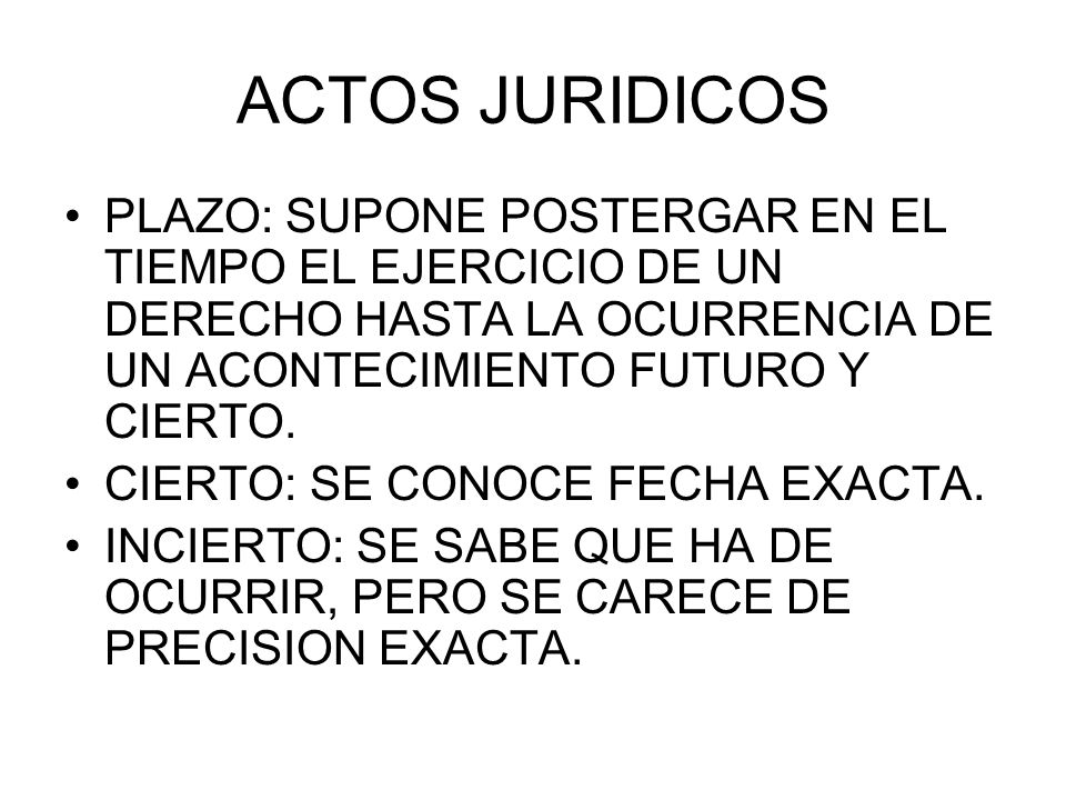 ACTOS JURIDICOS PLAZO: SUPONE POSTERGAR EN EL TIEMPO EL EJERCICIO DE UN DERECHO HASTA LA OCURRENCIA DE UN ACONTECIMIENTO FUTURO Y CIERTO.
