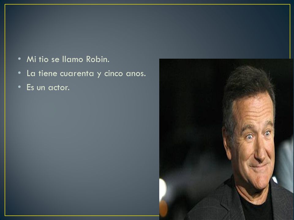 Mi tio se llamo Robin. La tiene cuarenta y cinco anos. Es un actor.