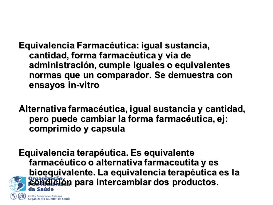 Equivalencia Farmacéutica: igual sustancia, cantidad, forma farmacéutica y vía de administración, cumple iguales o equivalentes normas que un comparador. Se demuestra con ensayos in-vitro