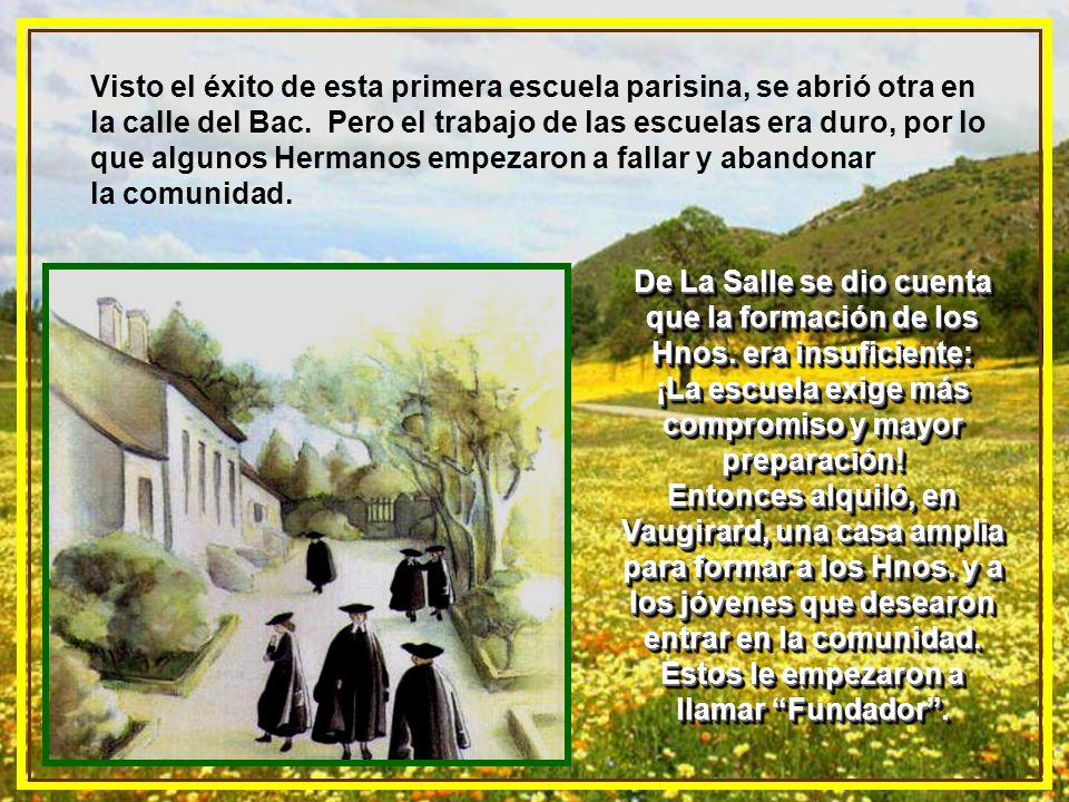 Visto el éxito de esta primera escuela parisina, se abrió otra en la calle del Bac. Pero el trabajo de las escuelas era duro, por lo que algunos Hermanos empezaron a fallar y abandonar la comunidad.