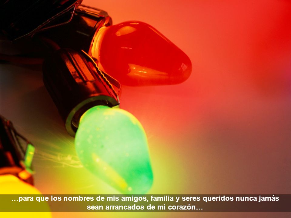 …para que los nombres de mis amigos, familia y seres queridos nunca jamás sean arrancados de mi corazón…