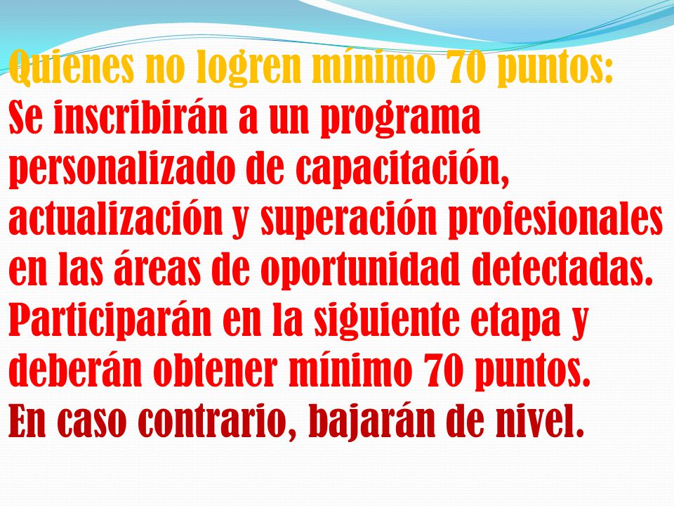 Quienes no logren mínimo 70 puntos: Se inscribirán a un programa personalizado de capacitación, actualización y superación profesionales en las áreas de oportunidad detectadas.