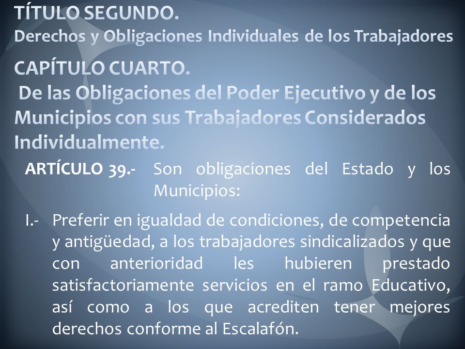 TÍTULO SEGUNDO. Derechos y Obligaciones Individuales de los Trabajadores CAPÍTULO CUARTO. De las Obligaciones del Poder Ejecutivo y de los Municipios con sus Trabajadores Considerados Individualmente.