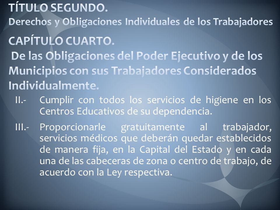 TÍTULO SEGUNDO. Derechos y Obligaciones Individuales de los Trabajadores CAPÍTULO CUARTO. De las Obligaciones del Poder Ejecutivo y de los Municipios con sus Trabajadores Considerados Individualmente.