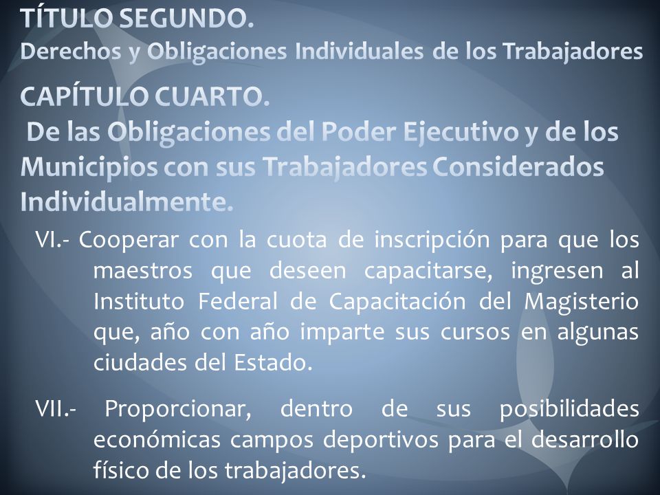TÍTULO SEGUNDO. Derechos y Obligaciones Individuales de los Trabajadores CAPÍTULO CUARTO. De las Obligaciones del Poder Ejecutivo y de los Municipios con sus Trabajadores Considerados Individualmente.