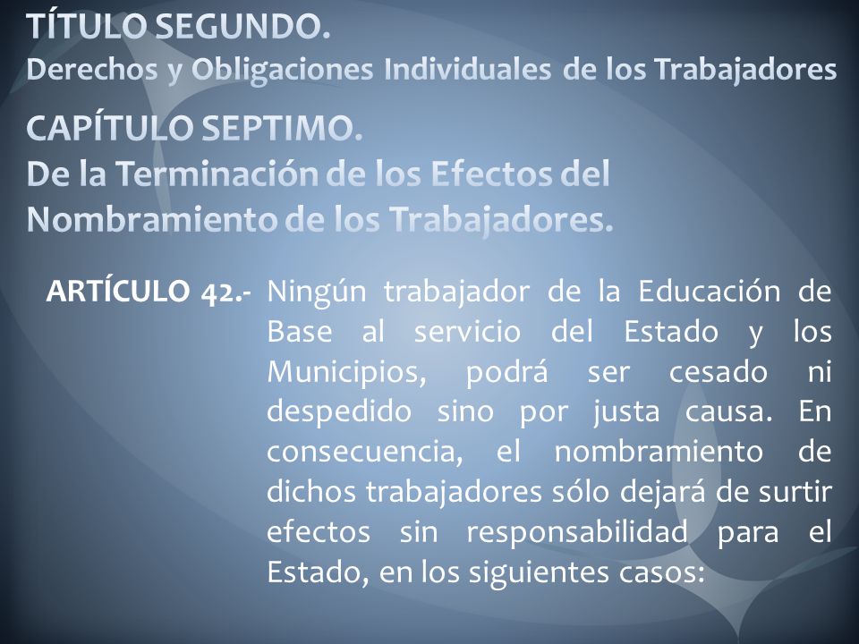 TÍTULO SEGUNDO. Derechos y Obligaciones Individuales de los Trabajadores CAPÍTULO SEPTIMO. De la Terminación de los Efectos del Nombramiento de los Trabajadores.