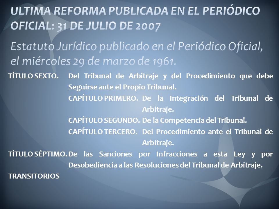 ULTIMA REFORMA PUBLICADA EN EL PERIÓDICO OFICIAL: 31 DE JULIO DE 2007 Estatuto Jurídico publicado en el Periódico Oficial, el miércoles 29 de marzo de 1961.