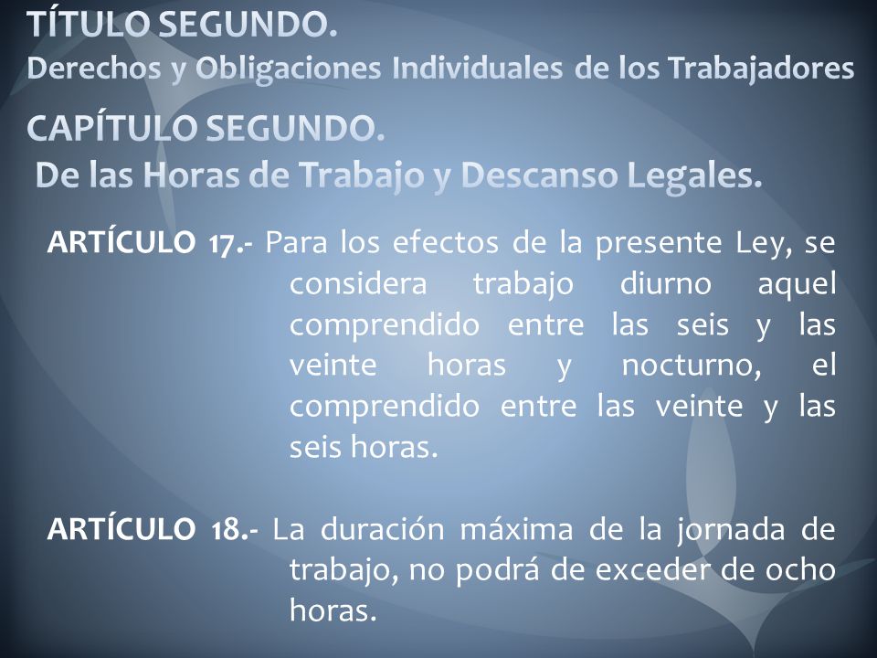 TÍTULO SEGUNDO. Derechos y Obligaciones Individuales de los Trabajadores CAPÍTULO SEGUNDO. De las Horas de Trabajo y Descanso Legales.