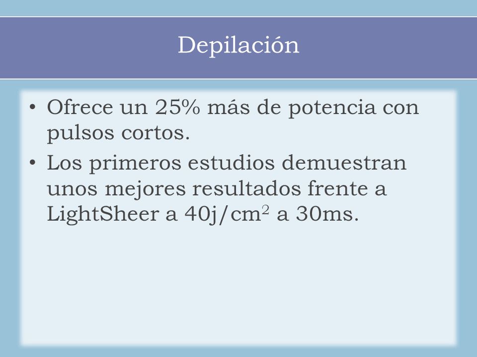 Depilación Ofrece un 25% más de potencia con pulsos cortos.