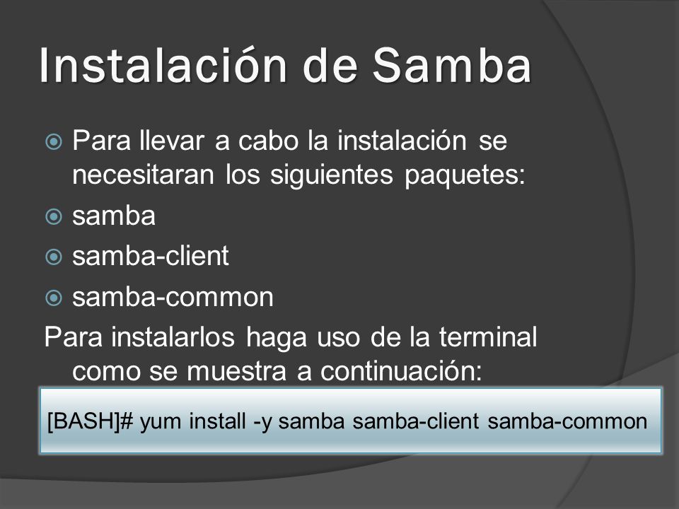 Instalación de Samba Para llevar a cabo la instalación se necesitaran los siguientes paquetes: samba.