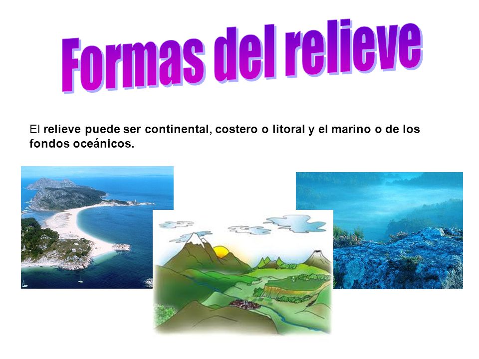 Formas del relieve El relieve puede ser continental, costero o litoral y el marino o de los fondos oceánicos.