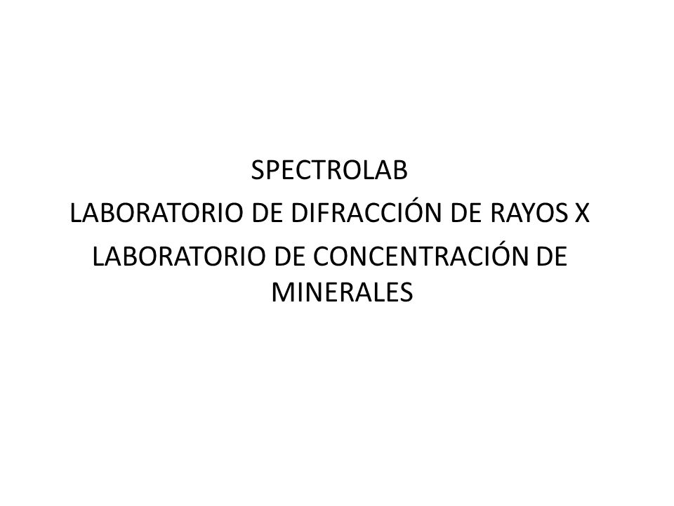 SPECTROLAB LABORATORIO DE DIFRACCIÓN DE RAYOS X LABORATORIO DE CONCENTRACIÓN DE MINERALES