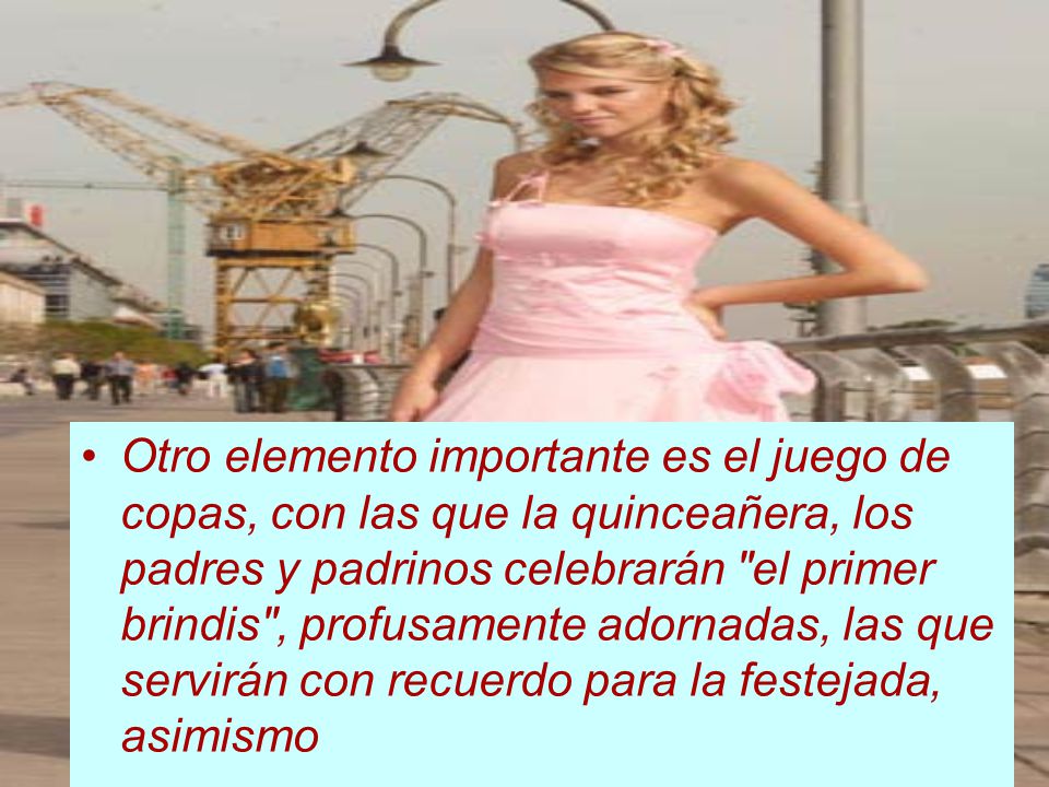 Otro elemento importante es el juego de copas, con las que la quinceañera, los padres y padrinos celebrarán el primer brindis , profusamente adornadas, las que servirán con recuerdo para la festejada, asimismo