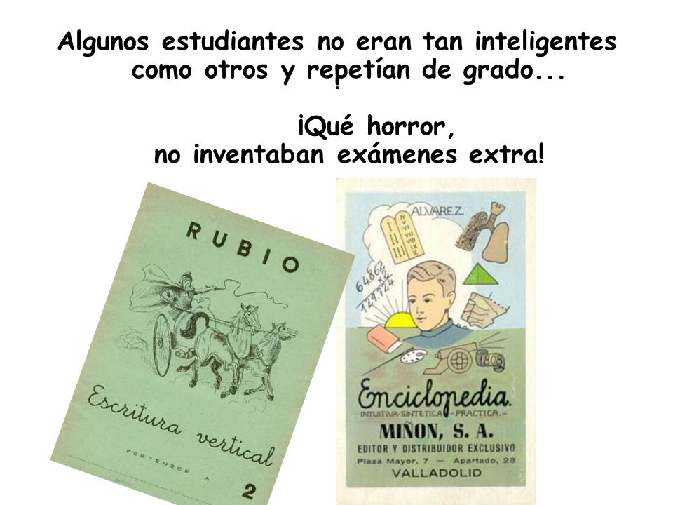 Algunos estudiantes no eran tan inteligentes como otros y repetían de grado... ¡Qué horror, no inventaban exámenes extra!