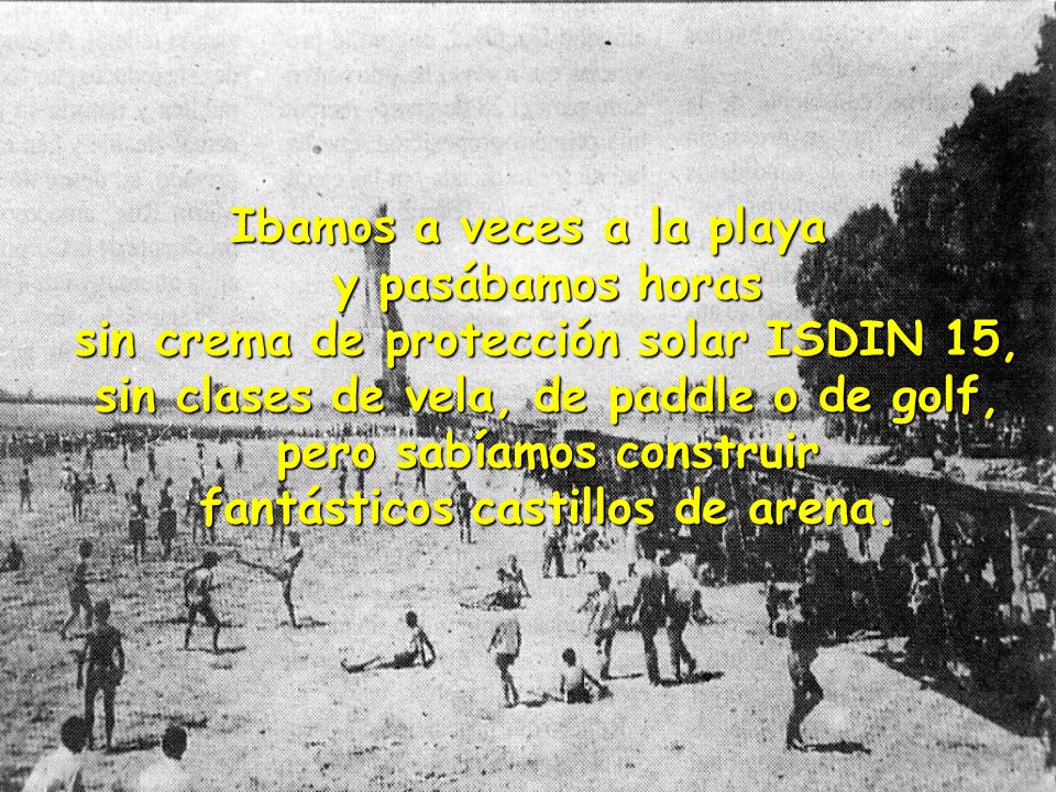 Ibamos a veces a la playa y pasábamos horas sin crema de protección solar ISDIN 15, sin clases de vela, de paddle o de golf, pero sabíamos construir fantásticos castillos de arena.