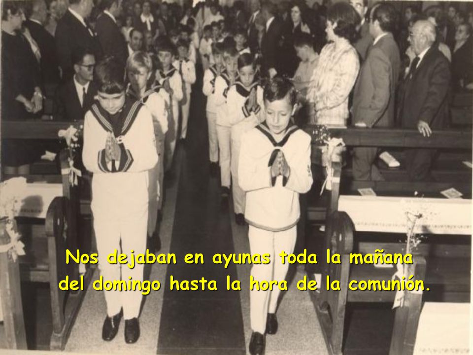 Nos dejaban en ayunas toda la mañana del domingo hasta la hora de la comunión.