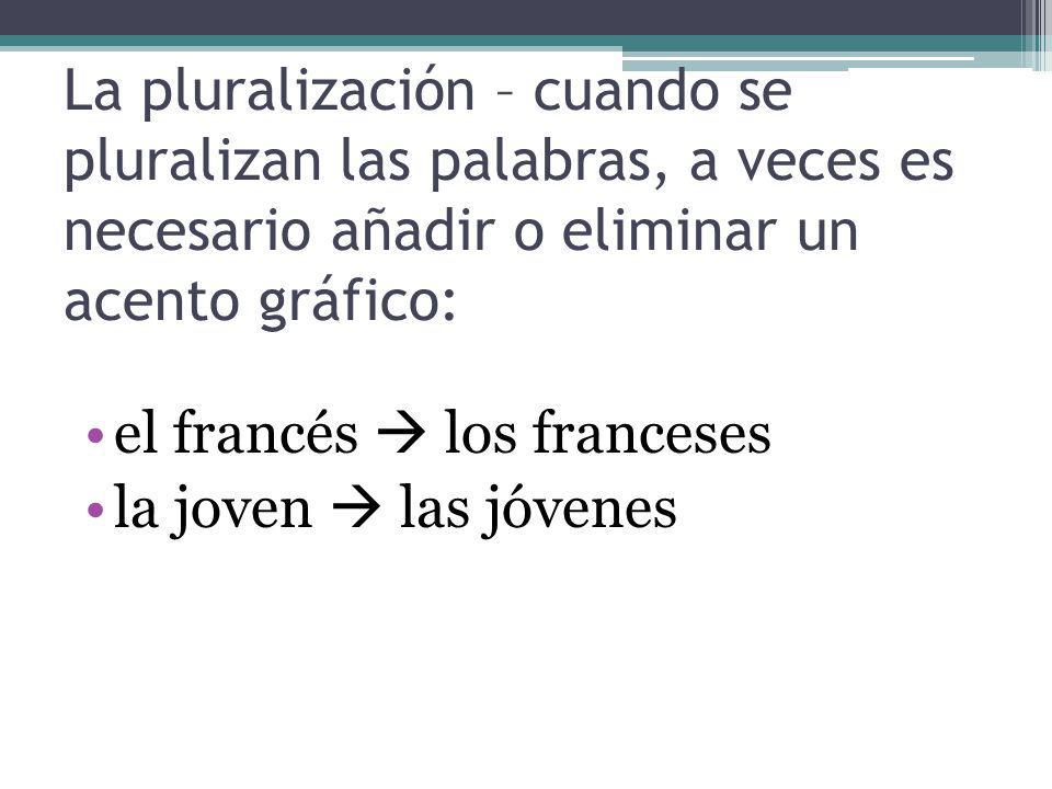 La pluralización – cuando se pluralizan las palabras, a veces es necesario añadir o eliminar un acento gráfico: