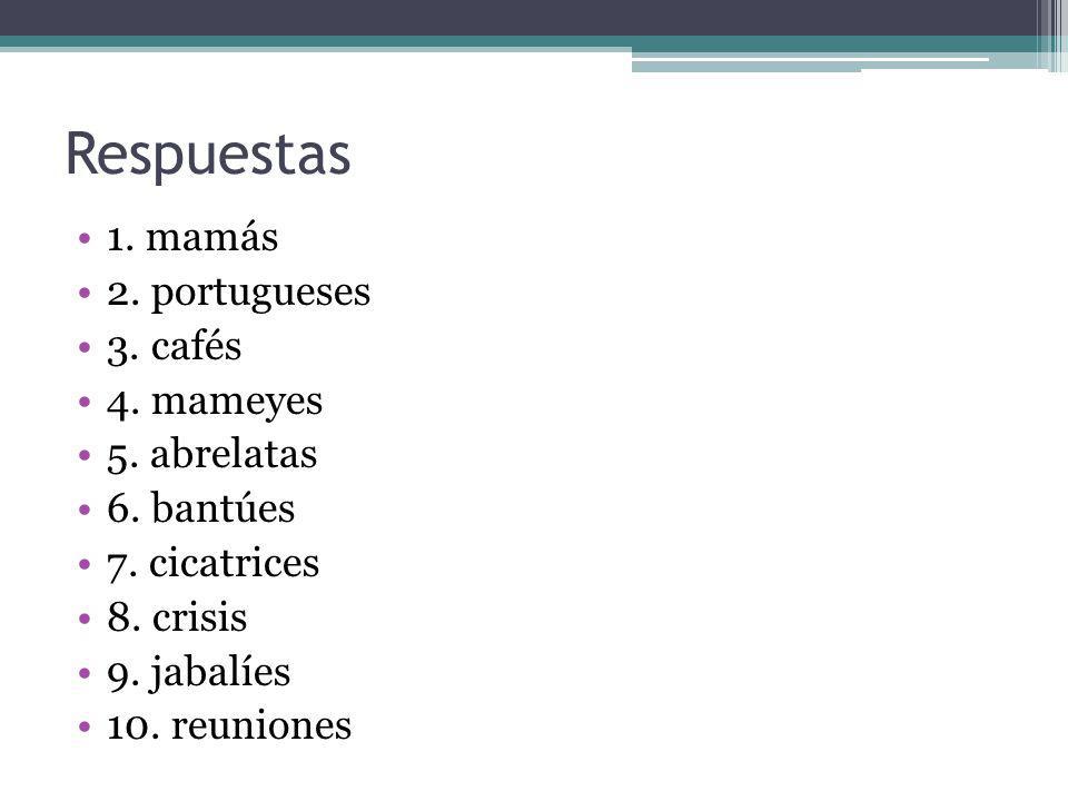 Respuestas 1. mamás 2. portugueses 3. cafés 4. mameyes 5. abrelatas
