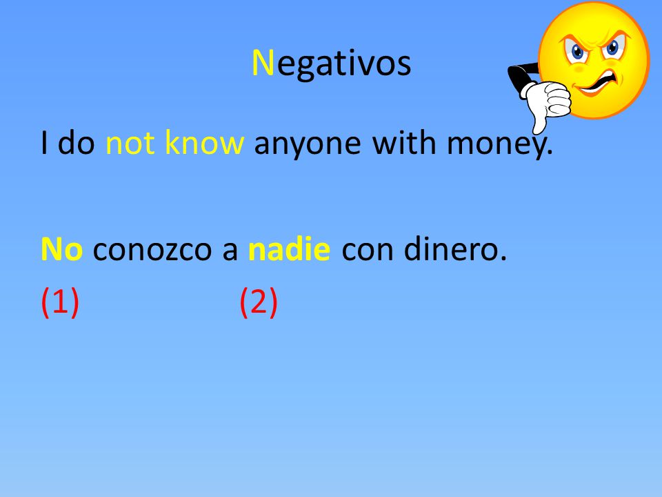 Negativos I do not know anyone with money. No conozco a nadie con dinero. (1) (2)