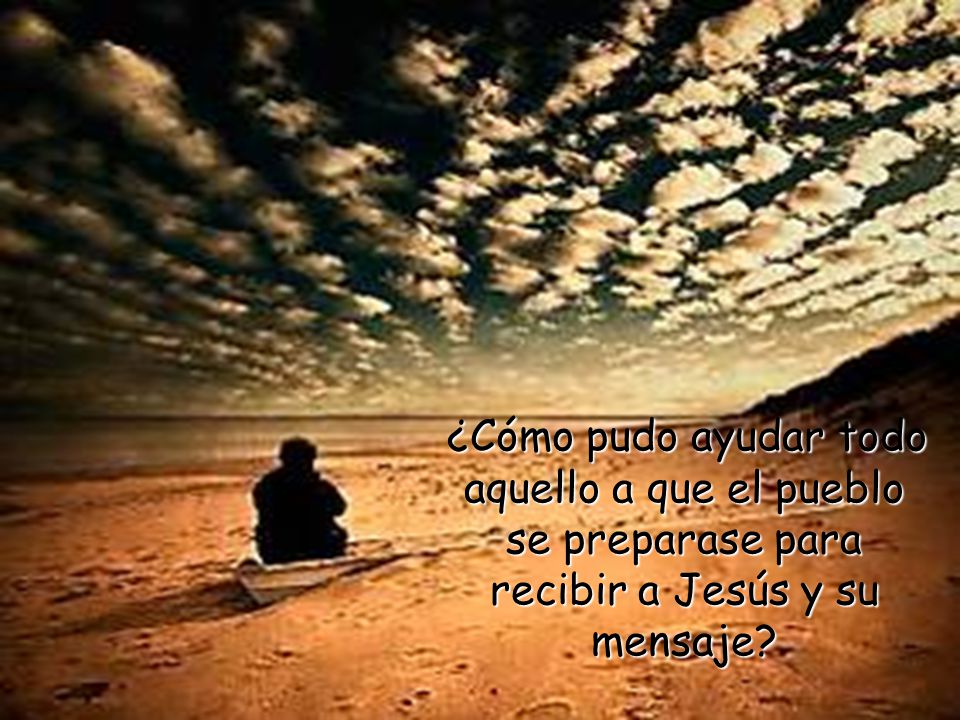 ¿Cómo pudo ayudar todo aquello a que el pueblo se preparase para recibir a Jesús y su mensaje