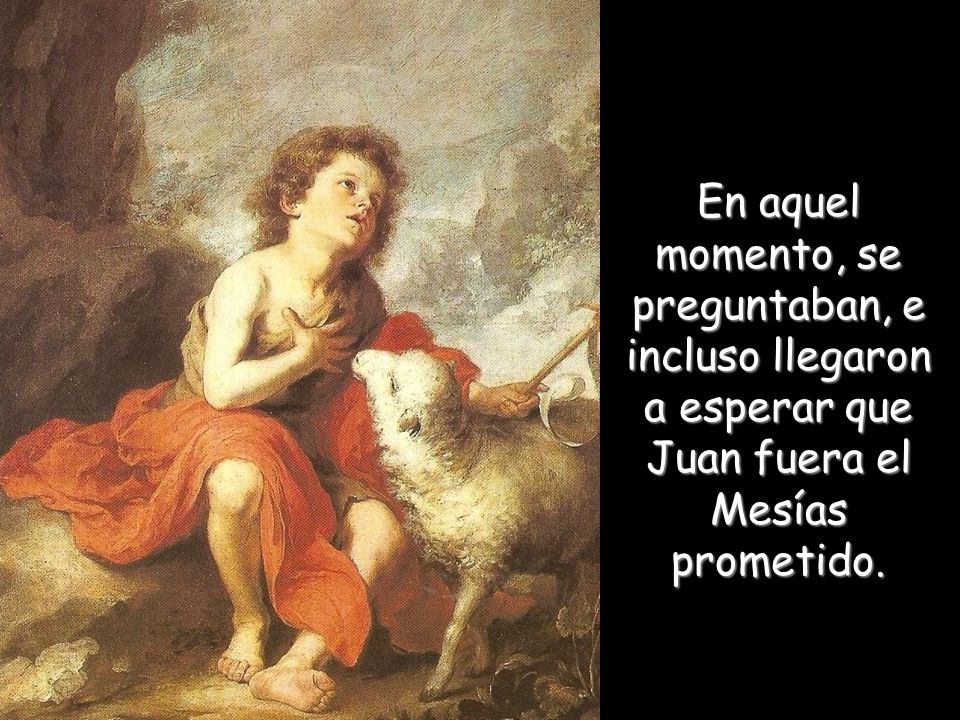 En aquel momento, se preguntaban, e incluso llegaron a esperar que Juan fuera el Mesías prometido.