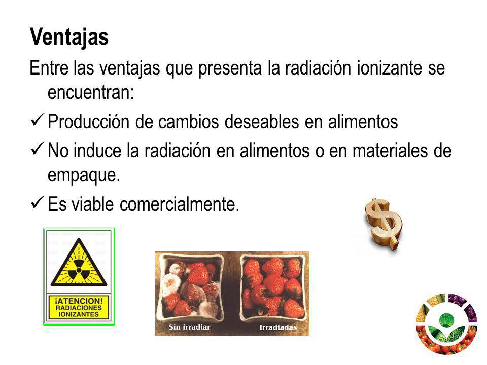 Ventajas Entre las ventajas que presenta la radiación ionizante se encuentran: Producción de cambios deseables en alimentos.