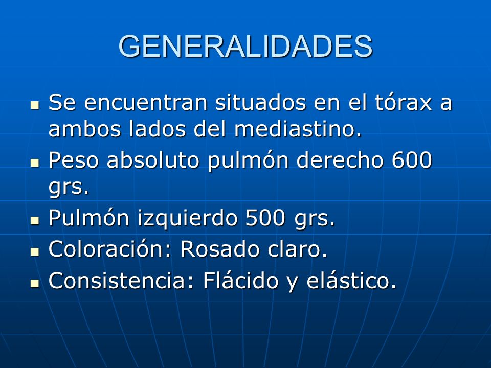 GENERALIDADES Se encuentran situados en el tórax a ambos lados del mediastino. Peso absoluto pulmón derecho 600 grs.