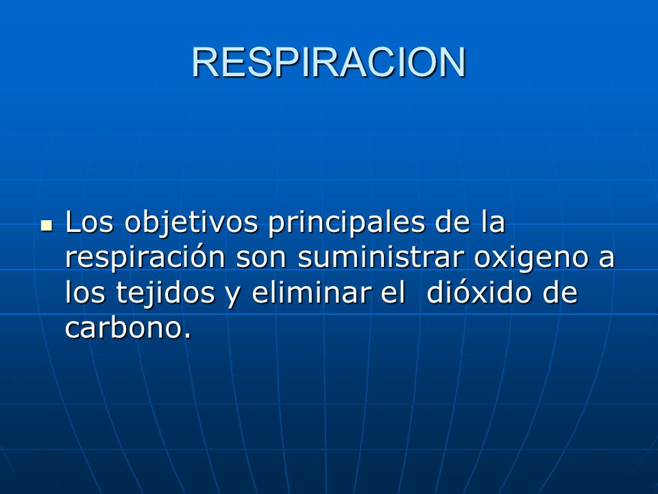 RESPIRACION Los objetivos principales de la respiración son suministrar oxigeno a los tejidos y eliminar el dióxido de carbono.
