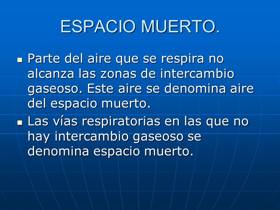 ESPACIO MUERTO. Parte del aire que se respira no alcanza las zonas de intercambio gaseoso. Este aire se denomina aire del espacio muerto.