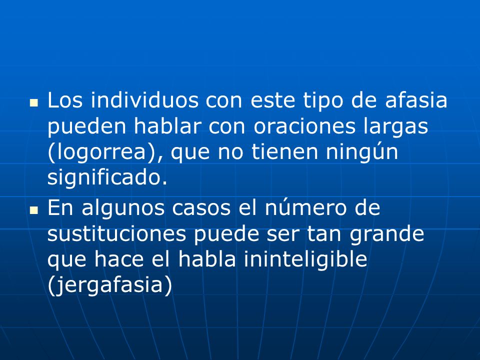 Los individuos con este tipo de afasia pueden hablar con oraciones largas (logorrea), que no tienen ningún significado.