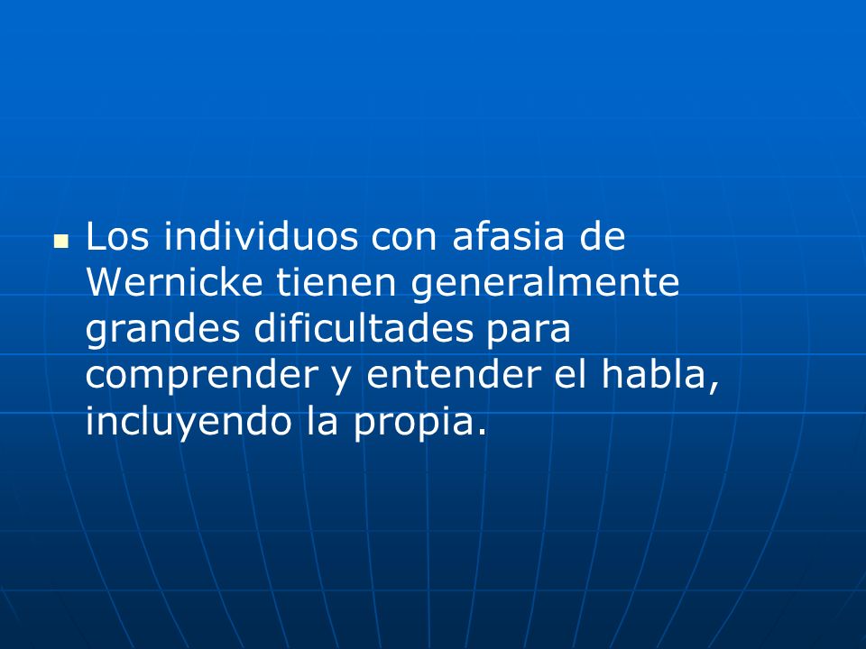 Los individuos con afasia de Wernicke tienen generalmente grandes dificultades para comprender y entender el habla, incluyendo la propia.