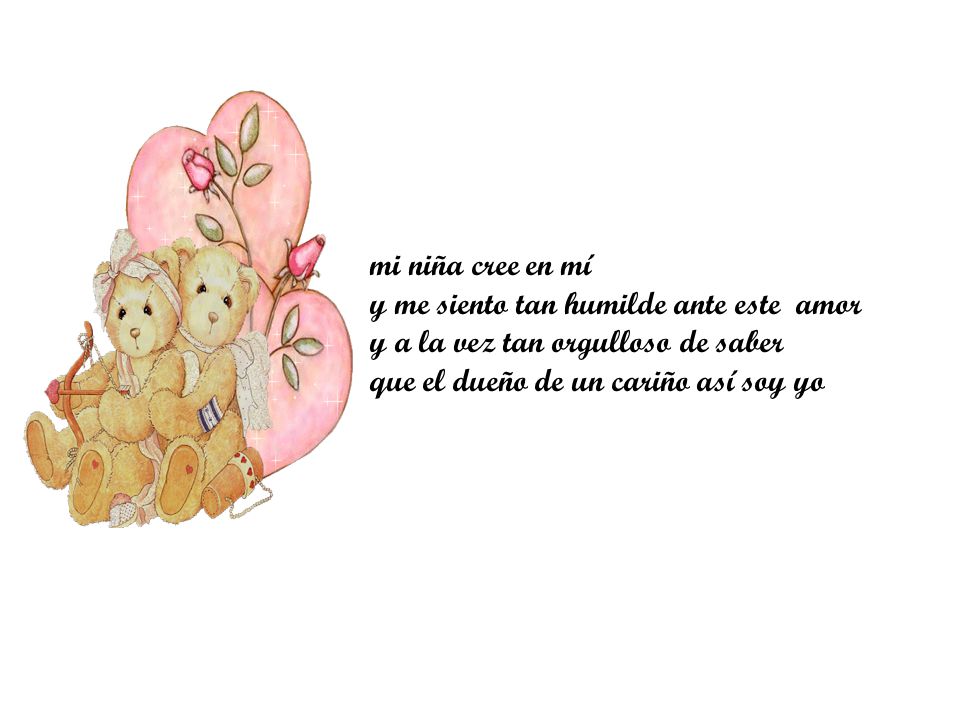mi niña cree en mí y me siento tan humilde ante este amor y a la vez tan orgulloso de saber que el dueño de un cariño así soy yo