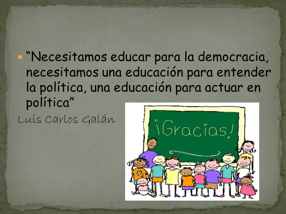 Necesitamos educar para la democracia, necesitamos una educación para entender la política, una educación para actuar en política