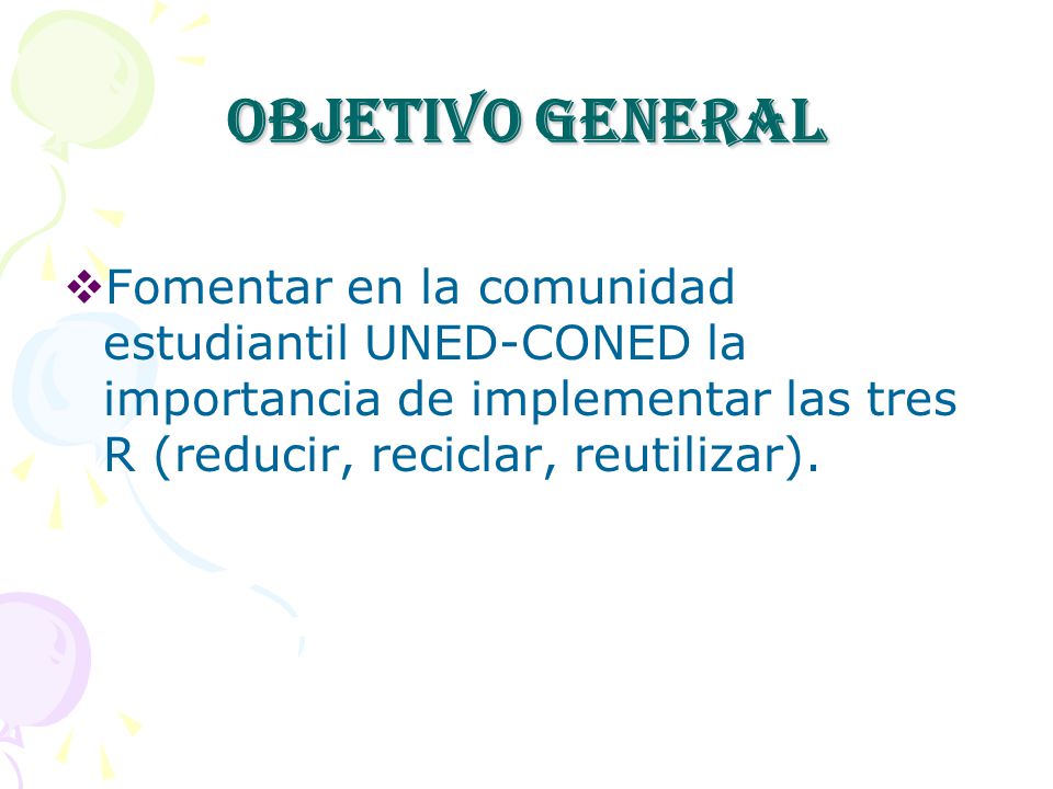 Objetivo General Fomentar en la comunidad estudiantil UNED-CONED la importancia de implementar las tres R (reducir, reciclar, reutilizar).