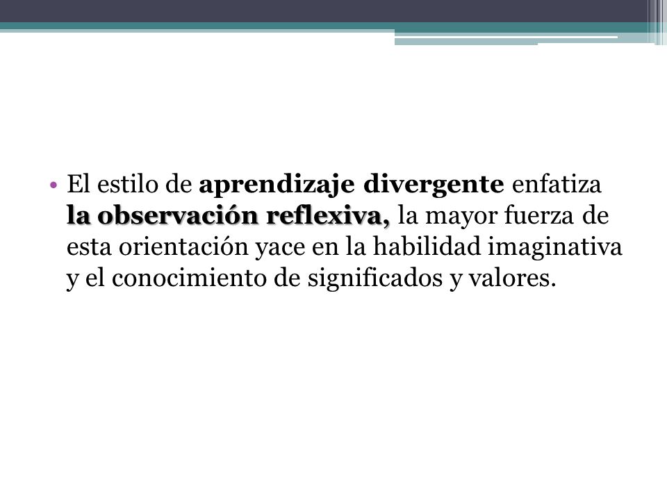 El estilo de aprendizaje divergente enfatiza la observación reflexiva, la mayor fuerza de esta orientación yace en la habilidad imaginativa y el conocimiento de significados y valores.