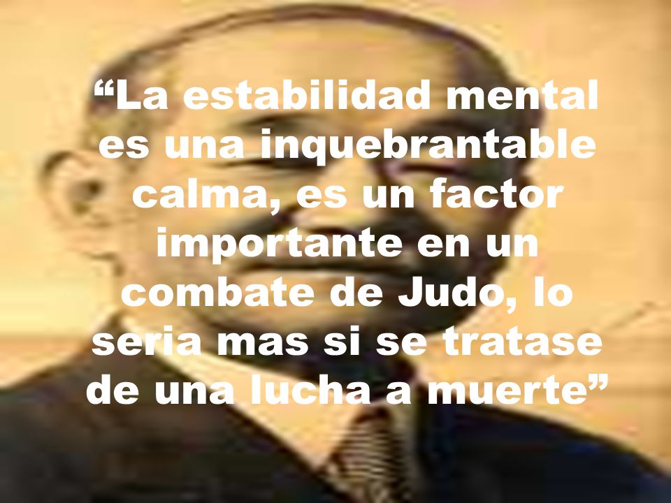 La estabilidad mental es una inquebrantable calma, es un factor importante en un combate de Judo, lo seria mas si se tratase de una lucha a muerte