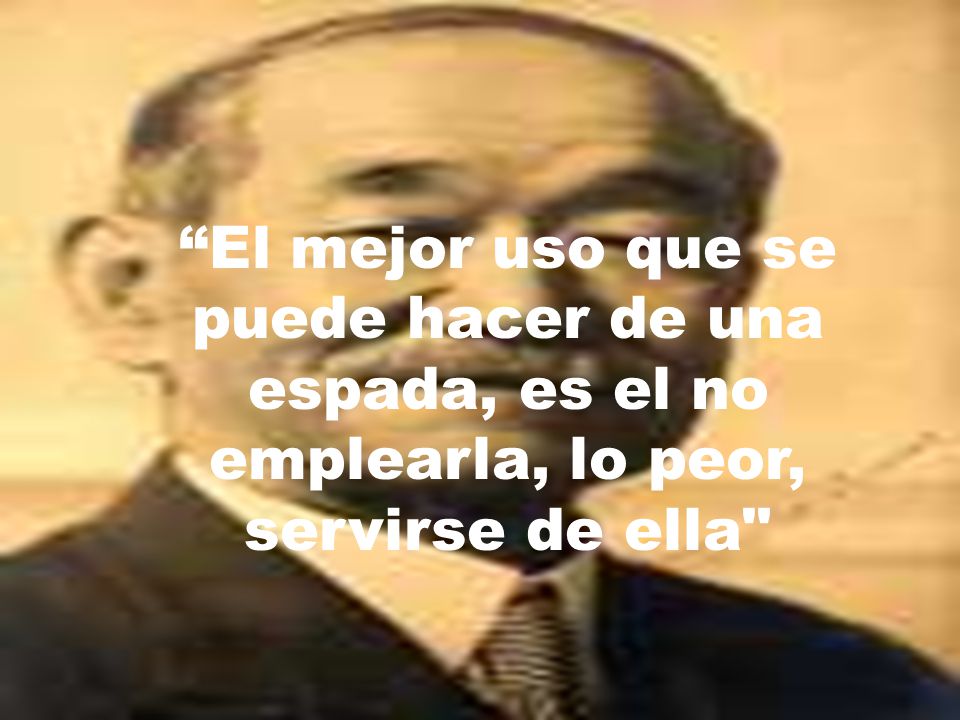 El mejor uso que se puede hacer de una espada, es el no emplearla, lo peor, servirse de ella