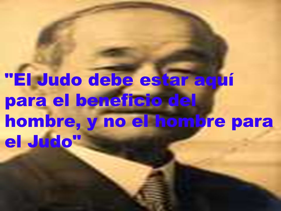 El Judo debe estar aquí para el beneficio del hombre, y no el hombre para el Judo