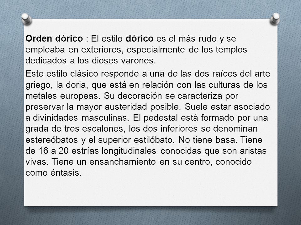 Orden dórico : El estilo dórico es el más rudo y se empleaba en exteriores, especialmente de los templos dedicados a los dioses varones.