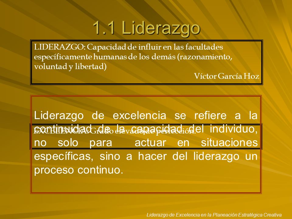 1.1 Liderazgo LIDERAZGO: Capacidad de influir en las facultades específicamente humanas de los demás (razonamiento, voluntad y libertad)