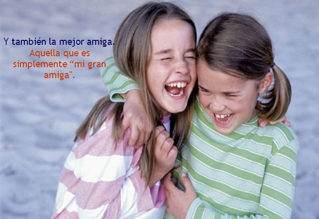 Y también la mejor amiga. Aquella que es simplemente mi gran amiga .